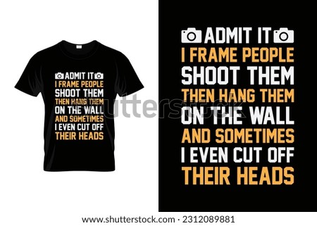 ADMIT IT IFRAME PEOPLE SHOOT THEM THEN HANG THEM ON 
THE WALL AND SOMETIMES I EVEN CUT OFF THEIR HEADS Funny Photographer Shirt | Photography Photographer Camera | Photography Lover Gift T-Shirt |