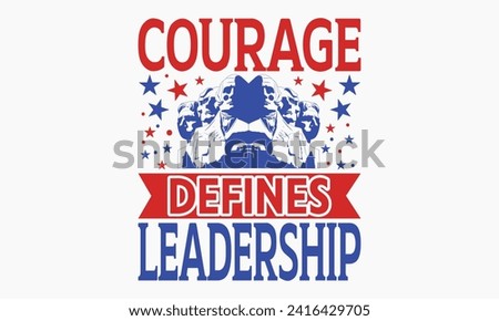 Courage Defines Leadership - President Day T-Shirt Design, Hand Drawn Lettering Phrase, Instant Download, Templet, Mugs, Etc. Vector EPS 10 Editable Files.