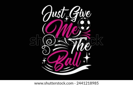 Just Give Me The Ball - Mom t-shirt design, isolated on white background, this illustration can be used as a print on t-shirts and bags, cover book, template, stationary or as a poster.
