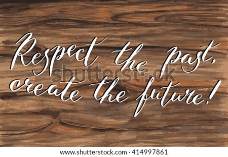 Respect the past create the future lettering in vector. Calligraphy postcard or poster graphic design l ettering element. Hand written style postcard. Wood background.