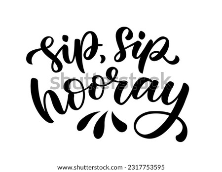 SIP SIP HOORAY. Celebration toast quote for birthday, graduation, wedding, happy new year, christmas, holiday. Cheers, sip sip hooray text. Pun quote Hip hip hooray Vector illustration