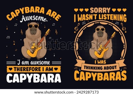 Capybara Are Awesome I Am Awesome Therefore I Am Capybara, Sorry I wasn't Listening I Was Thinking About Capybaras, Capybaras And Music Lovers T-Shirt Design And Vector Graphic.