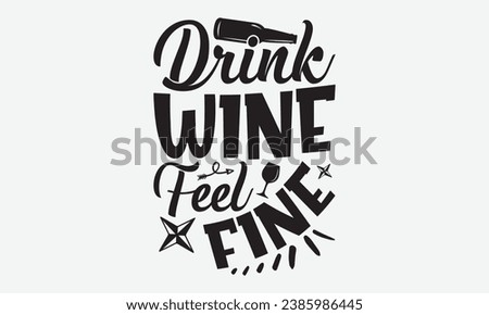 Drink Wine Feel Fine -Wine T-Shirt Design, Vector Illustration With Hand Drawn Lettering, For Poster, Hoodie, Cutting Machine.