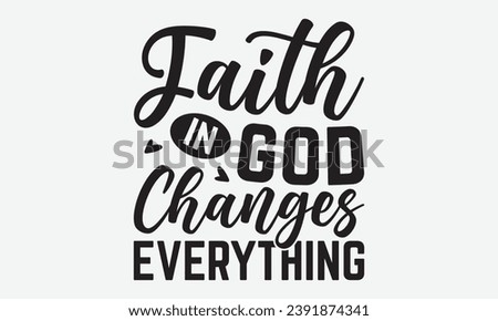 Faith In God Changes Everything -Faith T-Shirt Design, Vintage Calligraphy Design, With Notebooks, pillows, Stickers, Mugs And Others Print.