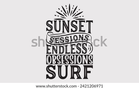 Sunset Sessions Endless Obsessions Surf -Summer Season Surfing Hobbies T-Shirt Designs, Take Your Dream Seriously, It's Never Too Late To Start Something New, For Templates , Hoodie, Wall, Banner.