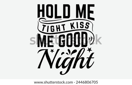 Hold Me Tight Kiss Me Good Night - Baby Typography T-Shirt Designs, Motivational Quotes With Hand Lettering Typography Vector Design, Vector Illustration With Hand-Drawn Lettering, For Poster, Hoodie.