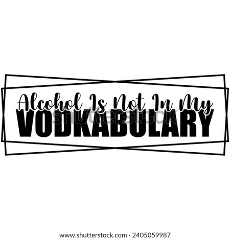 alvohol is not in my vodkabulary black vector graphic design and cut file