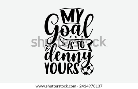 My goal is to denny yours - Soccer T-Shirt Design, Hand lettering illustration for your design, Cut Files for Cricut, Digital Download, EPS 10.