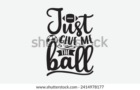 Just give me the ball - Soccer T-Shirt Design, Modern calligraphy, Cut Files for Cricut, Typography Vector for poster, banner, flyer and mug.