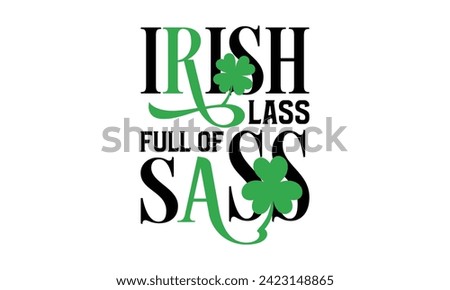 Irish Lass Full Of Sass - St. Patrick’s Day T shirt Design, Hand drawn lettering phrase, Cutting and Silhouette, for prints on bags, cups, card, posters.