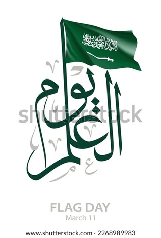 Calligraphy with KSA flag illustration used in greeting cards of Saudi's Flag holiday in March 11 2023. Arabic text TRANSLATED: Flag Day يوم العلم