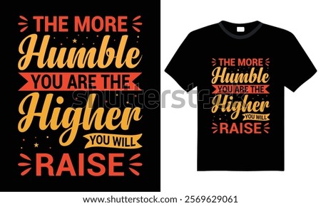 The More Humble You Are, The Higher You Will Raise - Inspirational quote Typography T-shirt design. a perfect blend of comfort and inspiration.