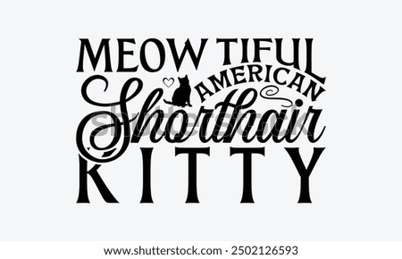 Meow Tiful American Shorthair Kitty - American Shorthair Cat T-Shirt Design, Illustration For Prints And Bags, Posters, Cards, Cameo, Cricut, Eps, Files As Cutting, Isolated Background.