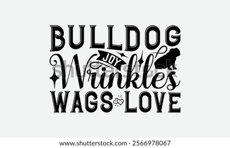 Bulldog Joy Wrinkles Wags Love - Bulldog T - Shirt Design, Hand Drawn Lettering Phrase White Background, This Illustration Can Be Used As Print And Bags, Stationary Or A Poster. EPS 10