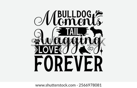 Bulldog Moments Tail Wagging Love Forever - Bulldog T - Shirt Design, Isolated On White Background, Illustration For Prints And Bags, Posters, Cards, Calligraphy Graphic Design. EPS 10