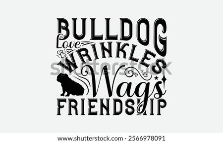 Bulldog Love Wrinkles Wags Friendship - Bulldog T - Shirt Design, Hand Drawn Lettering Phrase For Cutting Machine, Greeting Card Template With Typography Text, EPS 10