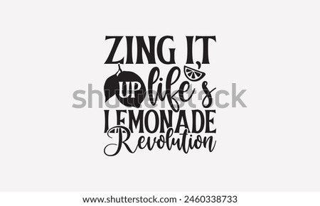 Zing it Up Life's Lemonade Revolution - Lemonade T-Shirt Design, Lemon Drinks Quotes, Handmade Calligraphy Vector Illustration, Stationary or As A Posters, Cards, Banners.