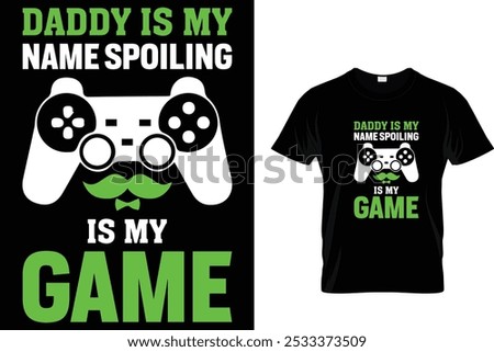 Daddy Is My Name Spoiling is my Game - Video Gamer T Shirt