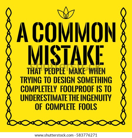 Motivational quote. A common mistake that people make when trying to design something completely foolproof is to underestimate the ingenuity of complete fools. On yellow background.