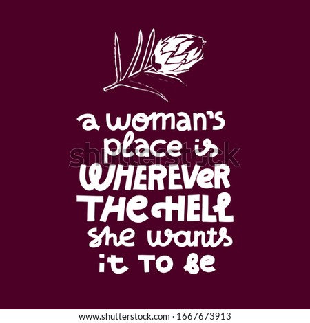 Feminist lettering quote. A woman's place is wherever the hell she wants. Protea flower decoration. Female empowerment idea. Single color white on dark background. Screen print ready design.