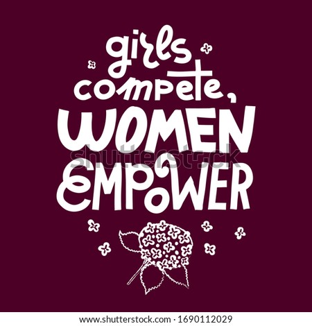 Feminist lettering quote. Girls compete, women empower. Hydrangea flower decoration. Women supporting women, female empowerment idea. Single color white on dark background. Screen print ready design.