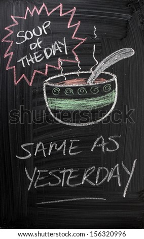 The Soup of the Day is the same as yesterday. A blackboard concept for and against change which also may mean predictable, boring or repetitive.