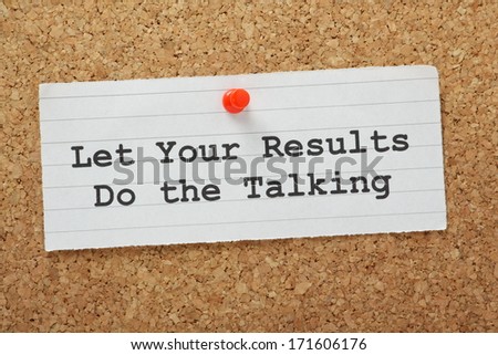 The phrase Let Your Results Do The Talking on a cork notice board. A concept for using your successes to move forward in your career or business.