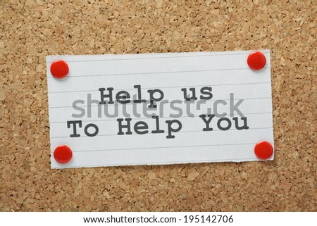 The phrase Help Us To Help You typed on a piece of paper and pinned to a cork notice board