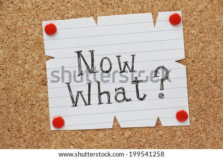 The question Now What? written by hand on a piece of paper pinned to a cork notice board