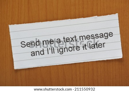 The phrase Send me a text message and I\'ll ignore it later typed on a piece of paper and left on a wooden desk as a way of dealing with unwanted correspondence.