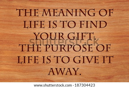 The meaning of life is to find your gift. The purpose of life is to give it away - quote by unknown author on wooden red oak background