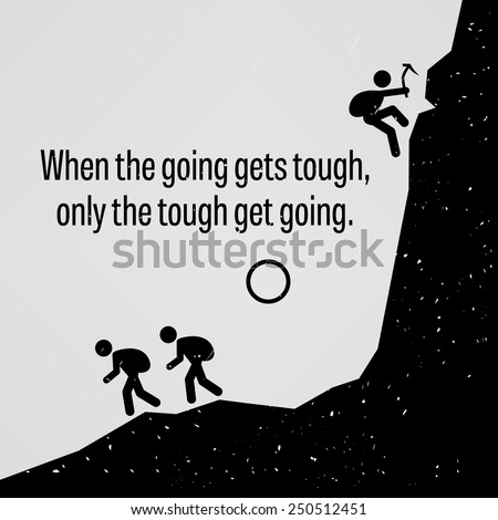 When the Going Gets Tough Only The Tough Get Going