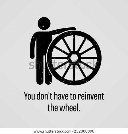 You Do Not Have to Reinvent the Wheel