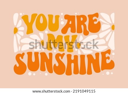 You are my sunshine modern groovy lettering design with floral elements. Trendy design. Vector abstract illustration. 60s, 70s, hippie. Flower pattern. Vector lettering illustration. Love art.