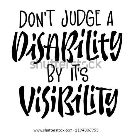 Dont judge a disability by its visibility - hand drawn lettering design. Disability diverse concept typography design element. Fashion, print, web purposes