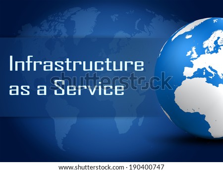 Infrastructure as a Service concept with globe on blue world map background