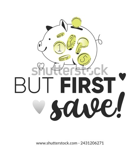 But First Save. Money. Money quote with glass piggy bank filled with coins and bills. Vector t-shirt or wall design. Loud budgeting concept. Editable stroke.