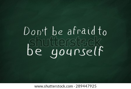 On the blackboard with chalk write Don\'t be afraid to be yourself