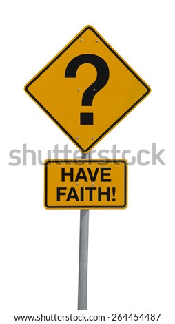A question mark road sign with HAVE FAITH! message to encourage people to be strong through tough, uncertain times and have faith in God. The sign is isolated on a white background.