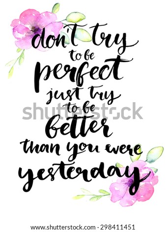 Don'T Try To Be Perfect, Just Try To Be Better Than You Were Yesterday ...