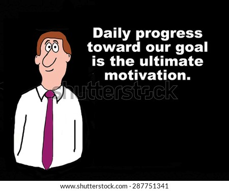 Business cartoon of businessman and \'daily progress toward our goal is the ultimate motivation\'.