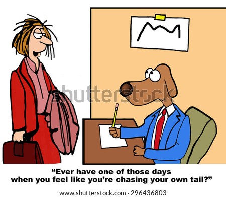 Business cartoon of businesswoman saying to business dog, \'Did you ever have one of those days when you felt like you were chasing your own tail?\'.