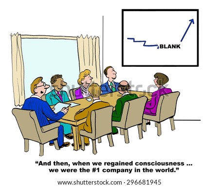 Business cartoon of meeting and sales chart that goes \'blank\' then up, \'and then, when we regained consciousness we were the #1 company in the world\'.