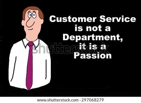 Business cartoon of businessman and the words, \'customer service is not a department, it is a passion\'.