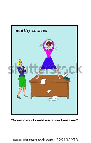 Business and medical cartoon, Healthy Choices, showing a businesswoman exercising at work.  Second woman says, \'Scoot over.  I could use a workout too\'.