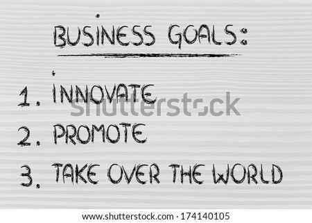 list of goals for business success: innovate, promote, take over the world