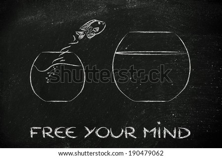 think unconventionally and free your mind, fish jumping into a bigger bowl