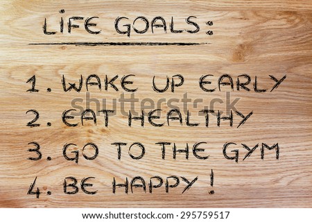 list of life goals: wake up early, eat healthy, go to the gym, be happy