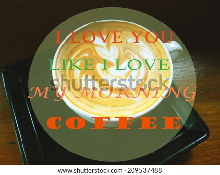 Inspirational motivating quote about coffee with a cup of latte or cappuccino as background :I love you like I love my morning coffee