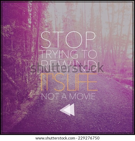 Inspirational Typographic Quote - Stop trying to rewind it\'s life not a movie